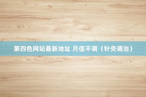 第四色网站最新地址 月信不调（针灸调治）