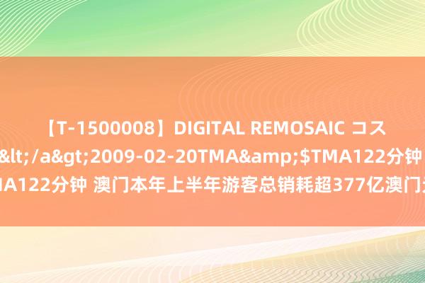 【T-1500008】DIGITAL REMOSAIC コスプレインターナショナル</a>2009-02-20TMA&$TMA122分钟 澳门本年上半年游客总销耗超377亿澳门元 同比增长16.4%
