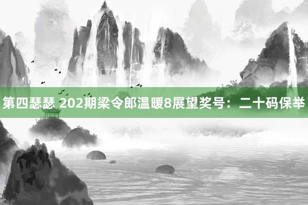 第四瑟瑟 202期梁令郎温暖8展望奖号：二十码保举