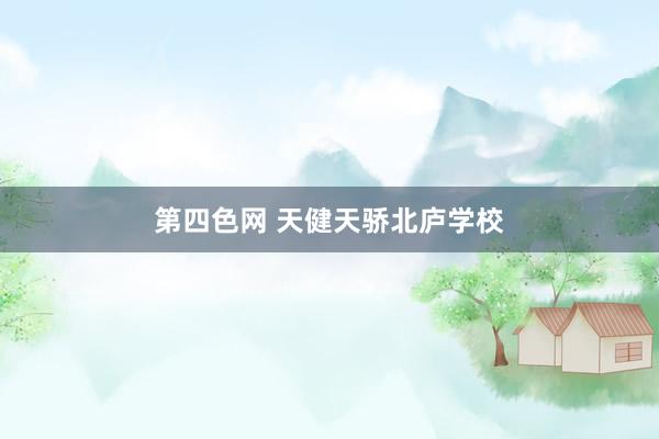 第四色网 天健天骄北庐学校