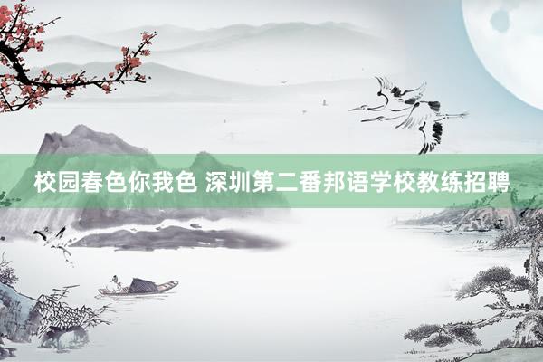 校园春色你我色 深圳第二番邦语学校教练招聘