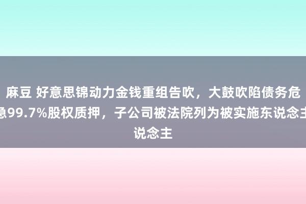麻豆 好意思锦动力金钱重组告吹，大鼓吹陷债务危急99.7%股权质押，子公司被法院列为被实施东说念主