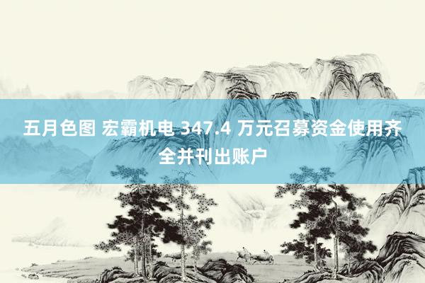五月色图 宏霸机电 347.4 万元召募资金使用齐全并刊出账户