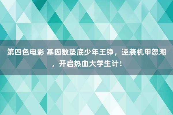 第四色电影 基因数垫底少年王铮，逆袭机甲怒潮，开启热血大学生计！