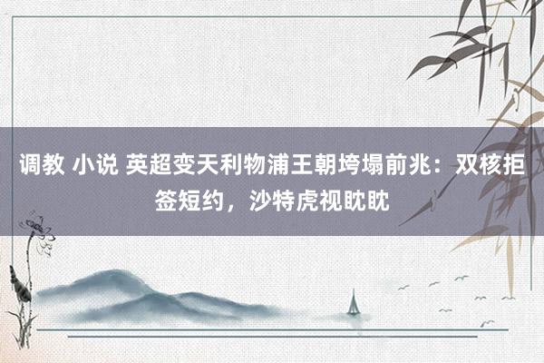 调教 小说 英超变天利物浦王朝垮塌前兆：双核拒签短约，沙特虎视眈眈