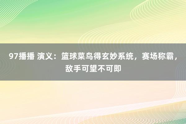 97播播 演义：篮球菜鸟得玄妙系统，赛场称霸，敌手可望不可即