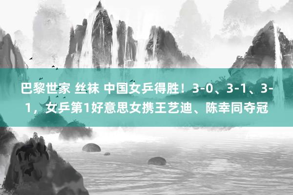 巴黎世家 丝袜 中国女乒得胜！3-0、3-1、3-1，女乒第1好意思女携王艺迪、陈幸同夺冠