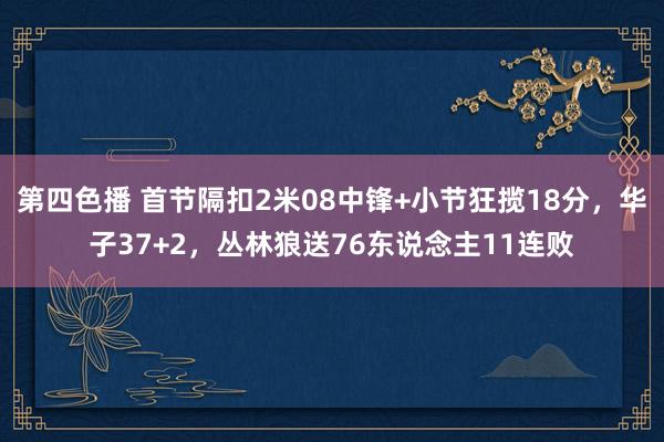 第四色播 首节隔扣2米08中锋+小节狂揽18分，华子37+2，丛林狼送76东说念主11连败