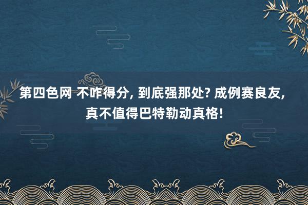 第四色网 不咋得分, 到底强那处? 成例赛良友, 真不值得巴特勒动真格!