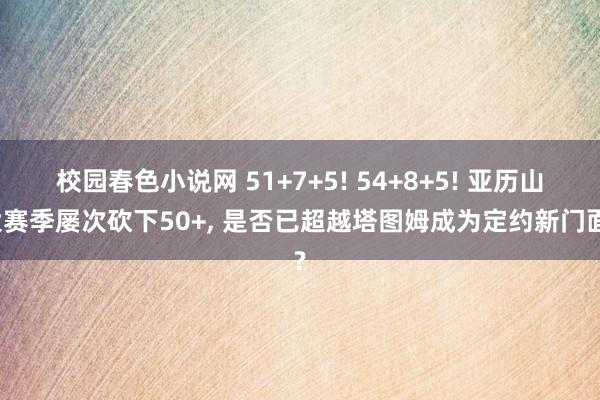 校园春色小说网 51+7+5! 54+8+5! 亚历山大赛季屡次砍下50+, 是否已超越塔图姆成为定约新门面?