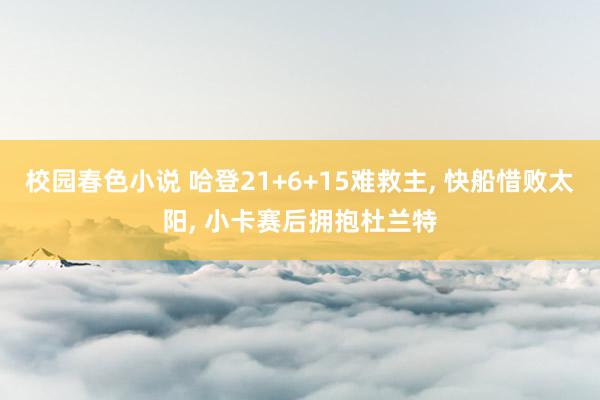 校园春色小说 哈登21+6+15难救主, 快船惜败太阳, 小卡赛后拥抱杜兰特