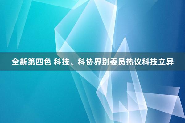 全新第四色 科技、科协界别委员热议科技立异