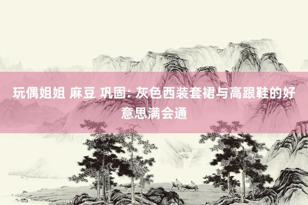 玩偶姐姐 麻豆 巩固: 灰色西装套裙与高跟鞋的好意思满会通