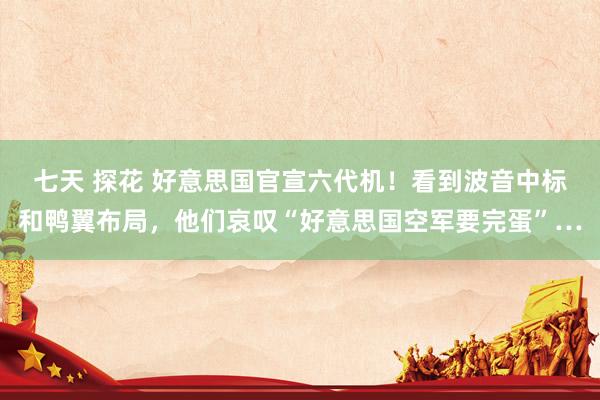 七天 探花 好意思国官宣六代机！看到波音中标和鸭翼布局，他们哀叹“好意思国空军要完蛋”…