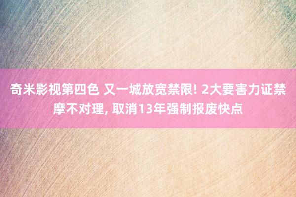 奇米影视第四色 又一城放宽禁限! 2大要害力证禁摩不对理, 取消13年强制报废快点