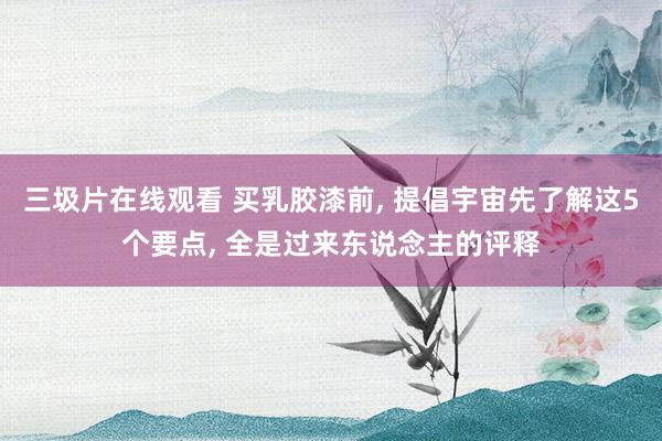 三圾片在线观看 买乳胶漆前, 提倡宇宙先了解这5个要点, 全是过来东说念主的评释