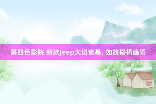 第四色影院 新款Jeep大切诺基, 如故袼褙座驾