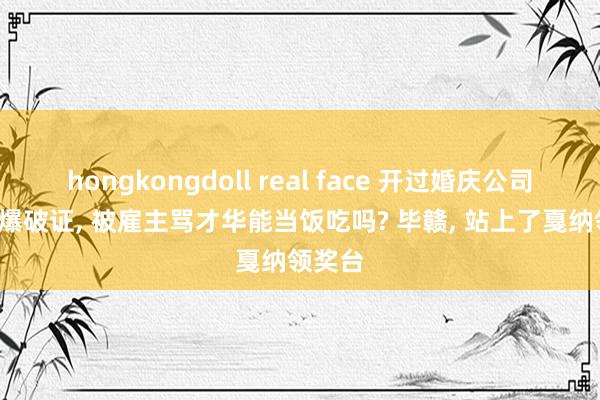 hongkongdoll real face 开过婚庆公司, 考过爆破证, 被雇主骂才华能当饭吃吗? 毕赣, 站上了戛纳领奖台