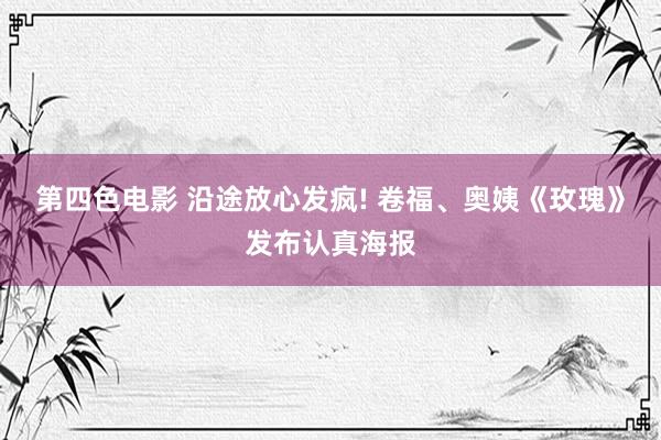 第四色电影 沿途放心发疯! 卷福、奥姨《玫瑰》发布认真海报