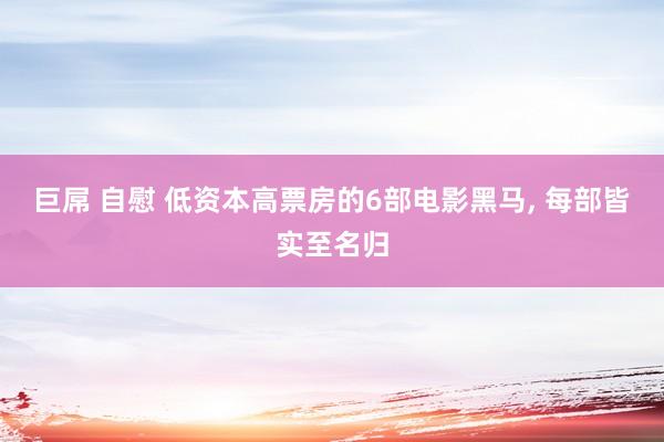 巨屌 自慰 低资本高票房的6部电影黑马, 每部皆实至名归