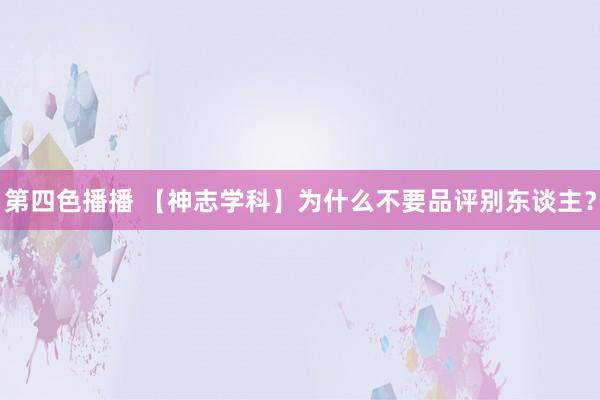 第四色播播 【神志学科】为什么不要品评别东谈主？