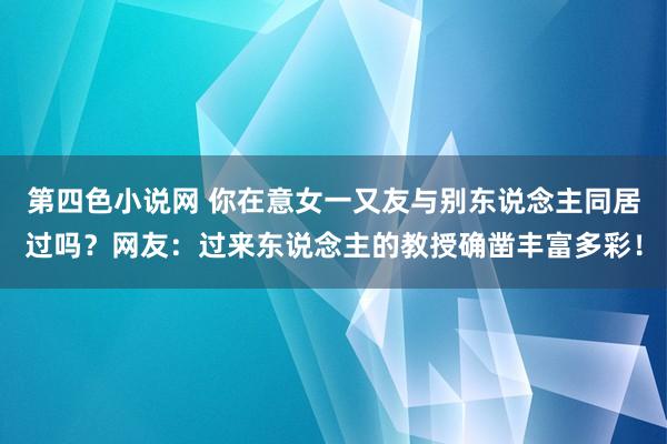 第四色小说网 你在意女一又友与别东说念主同居过吗？网友：过来东说念主的教授确凿丰富多彩！