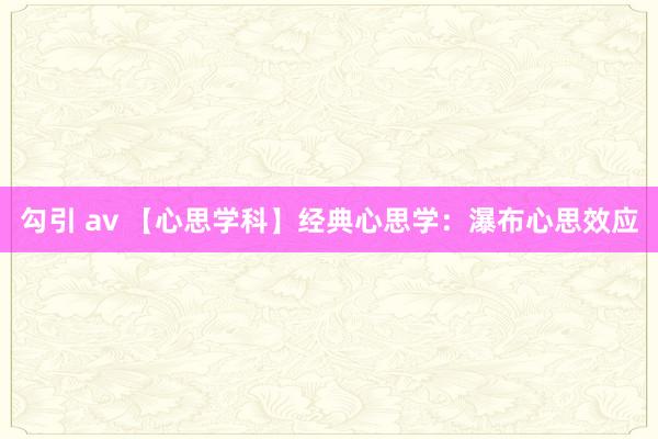 勾引 av 【心思学科】经典心思学：瀑布心思效应