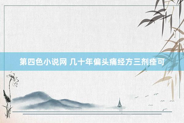 第四色小说网 几十年偏头痛经方三剂痊可