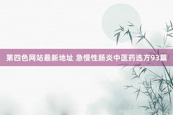 第四色网站最新地址 急慢性肠炎中医药选方93篇