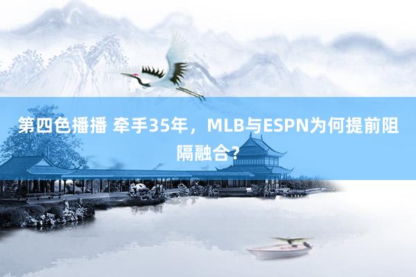 第四色播播 牵手35年，MLB与ESPN为何提前阻隔融合？