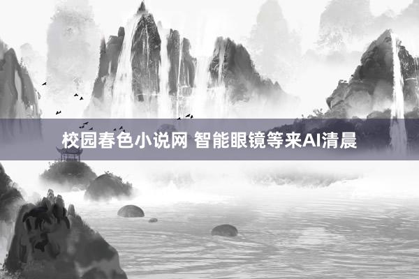 校园春色小说网 智能眼镜等来AI清晨