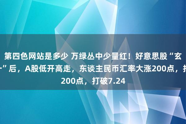 第四色网站是多少 万绿丛中少量红！好意思股“玄色星期一”后，A股低开高走，东谈主民币汇率大涨200点，打破7.24