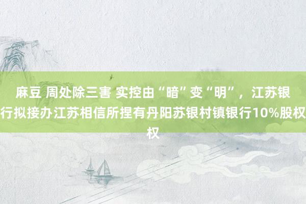 麻豆 周处除三害 实控由“暗”变“明”，江苏银行拟接办江苏相信所捏有丹阳苏银村镇银行10%股权